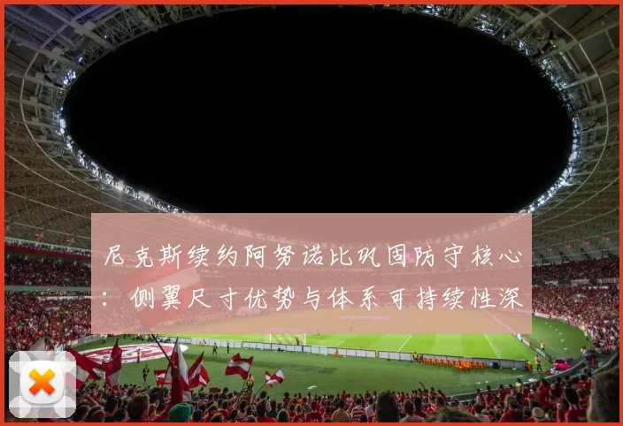 尼克斯续约阿努诺比巩固防守核心：侧翼尺寸优势与体系可持续性深度分析
