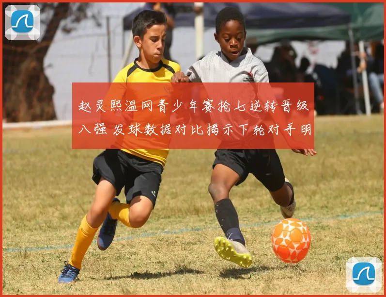 赵灵熙温网青少年赛抢七逆转晋级八强 发球数据对比揭示下轮对手明显短板