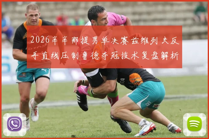 2026辛辛那提男单决赛兹维列夫反手直线压制鲁德夺冠技术复盘解析