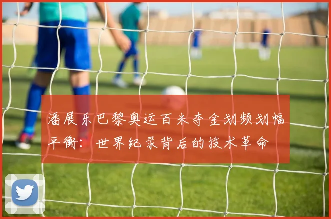 潘展乐巴黎奥运百米夺金划频划幅平衡：世界纪录背后的技术革命