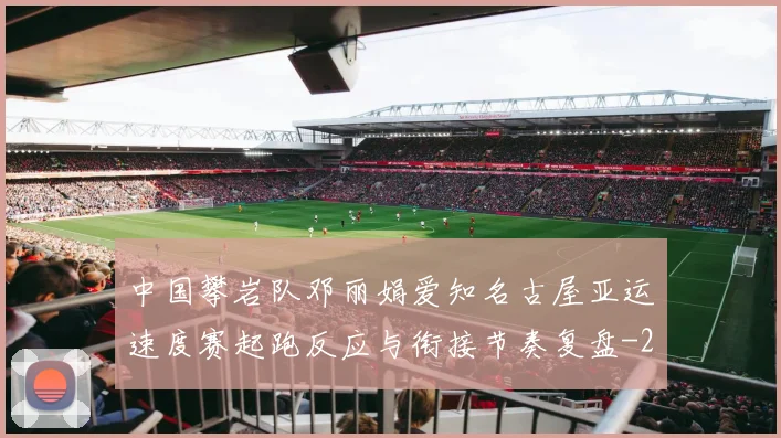 中国攀岩队邓丽娟爱知名古屋亚运速度赛起跑反应与衔接节奏复盘