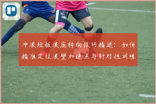 冲浪短板浪底转向技巧精进:如何精准定位浪壁加速点与针对性训练方法全解析