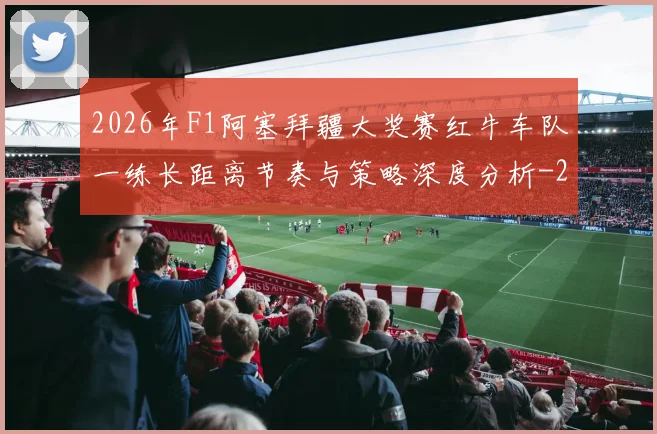 2026年F1阿塞拜疆大奖赛红牛车队一练长距离节奏与策略深度分析