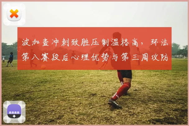 波加查冲刺致胜压制温格高,环法第八赛段后心理优势与第三周攻防策略解析