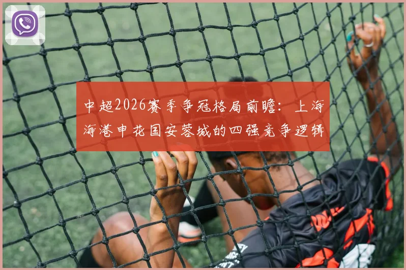 中超2026赛季争冠格局前瞻：上海海港申花国安蓉城的四强竞争逻辑