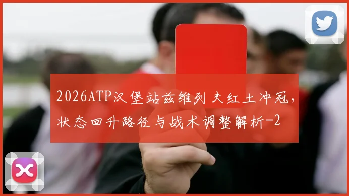 2026ATP汉堡站兹维列夫红土冲冠，状态回升路径与战术调整解析