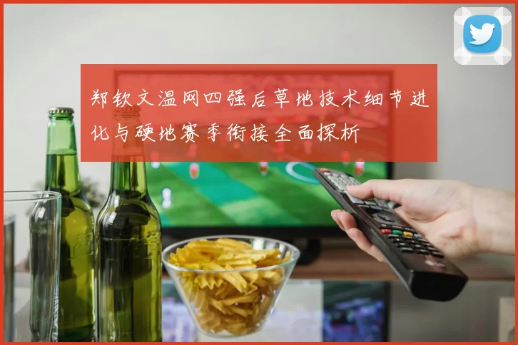 郑钦文温网四强后草地技术细节进化与硬地赛季衔接全面探析