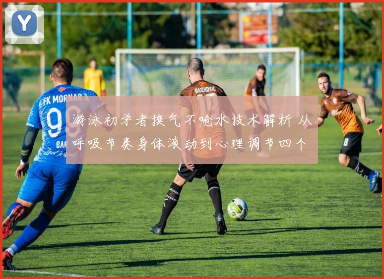 游泳初学者换气不呛水技术解析 从呼吸节奏身体滚动到心理调节四个关键环节