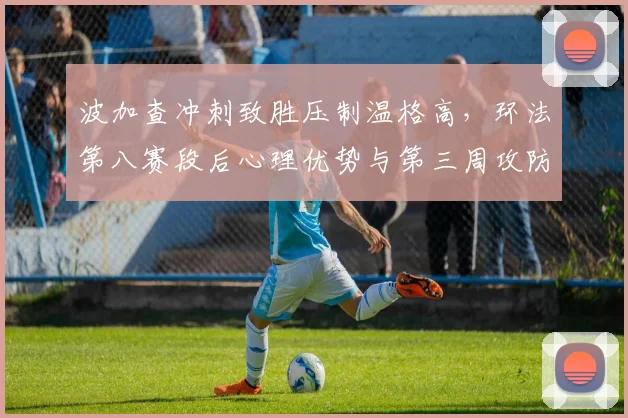 波加查冲刺致胜压制温格高，环法第八赛段后心理优势与第三周攻防策略解析