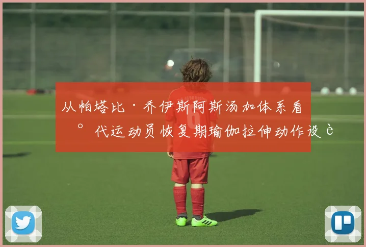 从帕塔比·乔伊斯阿斯汤加体系看现代运动员恢复期瑜伽拉伸动作设计