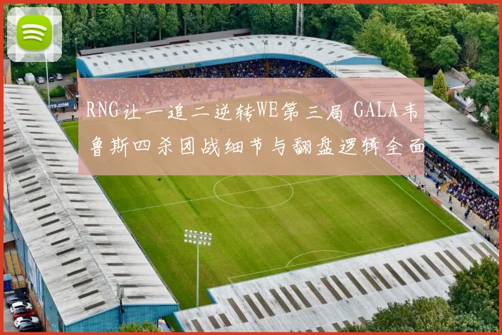 RNG让一追二逆转WE第三局 GALA韦鲁斯四杀团战细节与翻盘逻辑全面深度解析