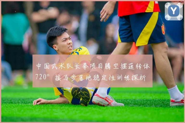 中国武术队长拳项目腾空摆莲转体720°接马步落地稳定性训练探析与实践